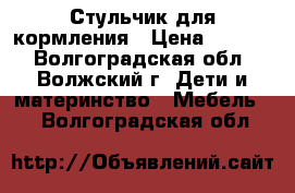 Стульчик для кормления › Цена ­ 1 200 - Волгоградская обл., Волжский г. Дети и материнство » Мебель   . Волгоградская обл.